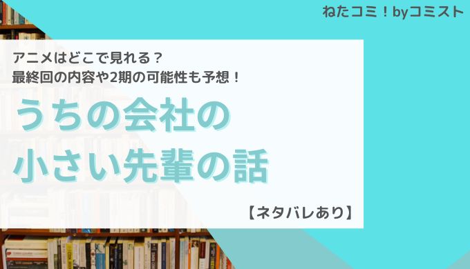 「うちの会社の小さい先輩の話」アニメはどこで見れる？最終回の内容や2期の可能性も予想！