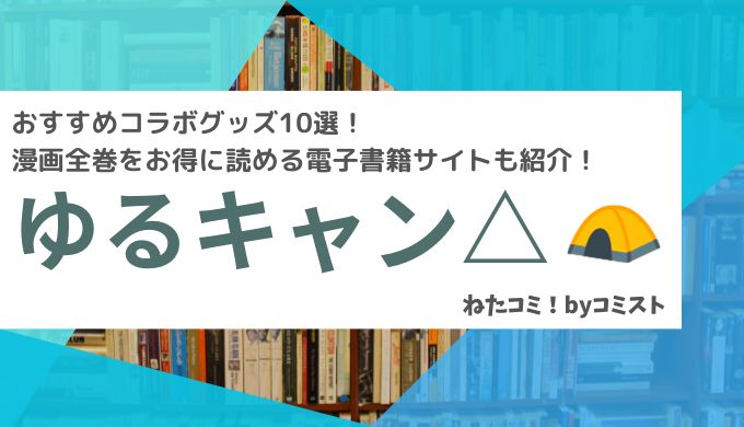 「ゆるキャン△」おすすめコラボグッズ10選！漫画全巻をお得に読める電子書籍サイトも紹介！