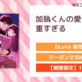 加執くんの愛は重すぎる