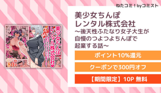 【10P無料】美少女ちんぽレンタル株式会社～後天性ふたなり女子大生が自慢のつよつよちんぽで起業する話～(ほたほーむ)【口コミあり】