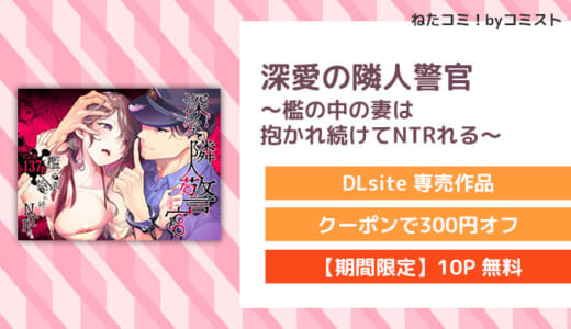 【6/4まで10%OFF】【10P無料】深愛の隣人警官～檻の中の妻は抱かれ続けてNTRれる～(フェイスルックponpon)【口コミあり】