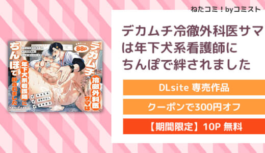 【10P無料】デカムチ冷徹外科医サマは年下犬系看護師にちんぽで絆されました(KANIPANKO)【口コミあり】