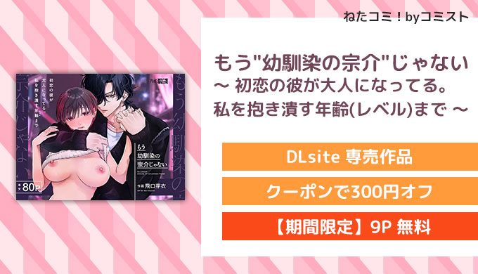 もう"幼馴染の宗介"じゃない 〜 初恋の彼が大人になってる。私を抱き潰す年齢(レベル)まで 〜