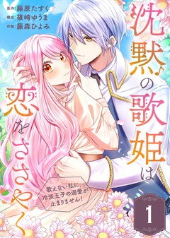 沈黙の歌姫は恋をささやく~歌えない私に、冷淡王子の溺愛が止まりません!~